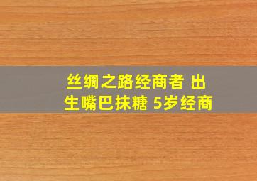 丝绸之路经商者 出生嘴巴抹糖 5岁经商